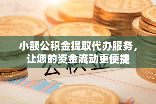 屏南小额公积金提取代办服务，让您的资金流动更便捷