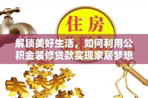 屏南解锁美好生活，如何利用公积金装修贷款实现家居梦想