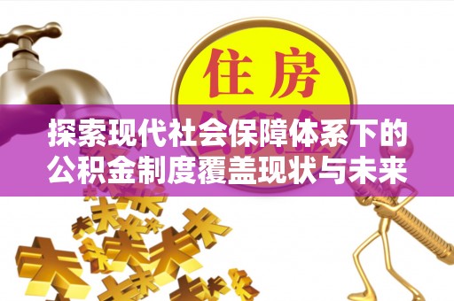 屏南探索现代社会保障体系下的公积金制度覆盖现状与未来发展