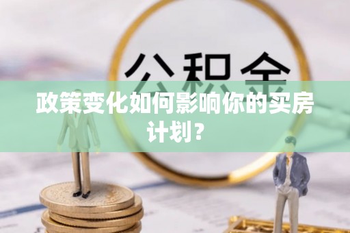 屏南政策变化如何影响你的买房计划？