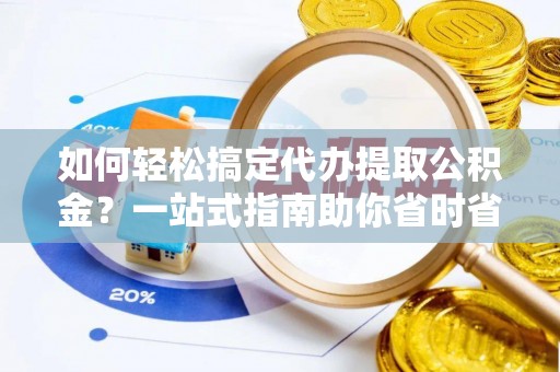 屏南如何轻松搞定代办提取公积金？一站式指南助你省时省心