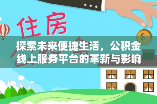 屏南探索未来便捷生活，公积金线上服务平台的革新与影响