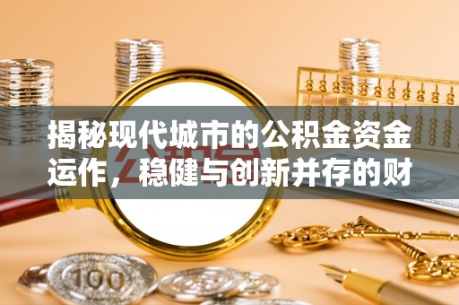 屏南揭秘现代城市的公积金资金运作，稳健与创新并存的财富管理之道