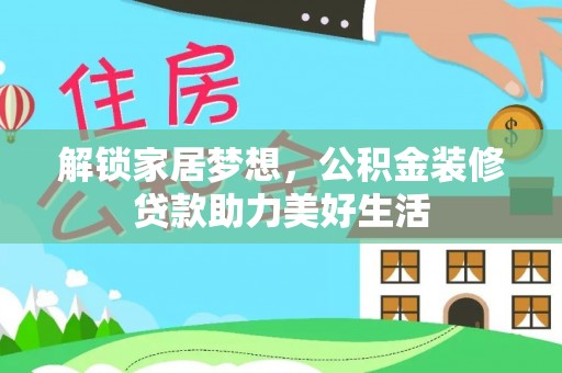 屏南解锁家居梦想，公积金装修贷款助力美好生活