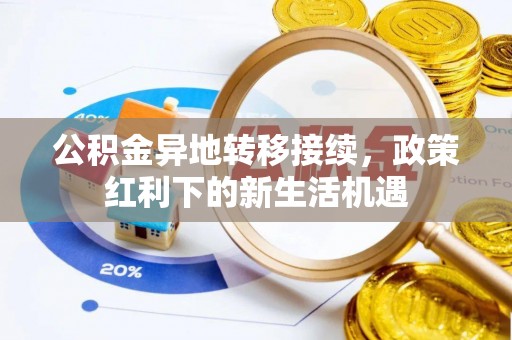 屏南公积金异地转移接续，政策红利下的新生活机遇