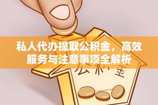屏南私人代办提取公积金，高效服务与注意事项全解析