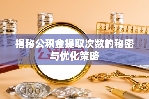 屏南揭秘公积金提取次数的秘密与优化策略