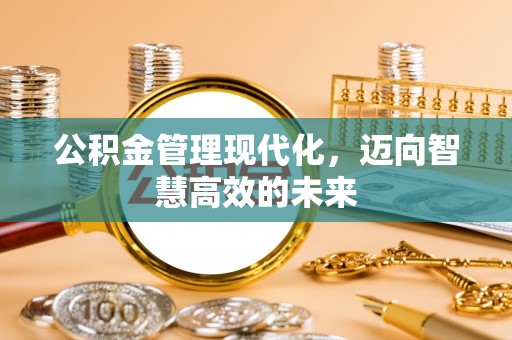 屏南公积金管理现代化，迈向智慧高效的未来