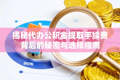 屏南揭秘代办公积金提取手续费背后的秘密与选择指南