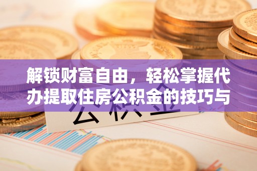 屏南解锁财富自由，轻松掌握代办提取住房公积金的技巧与攻略