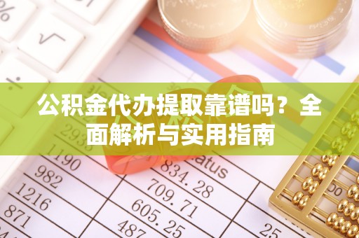 屏南公积金代办提取靠谱吗？全面解析与实用指南