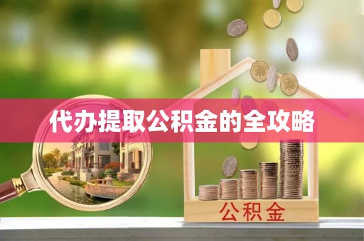 屏南代办提取公积金的全攻略