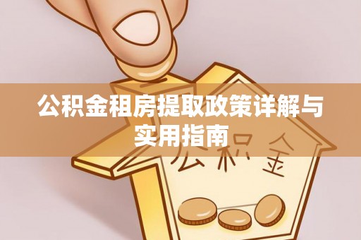 屏南公积金租房提取政策详解与实用指南