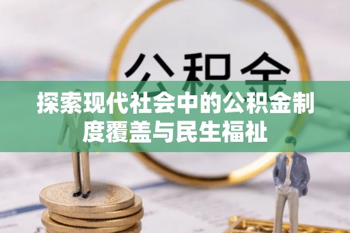 屏南探索现代社会中的公积金制度覆盖与民生福祉