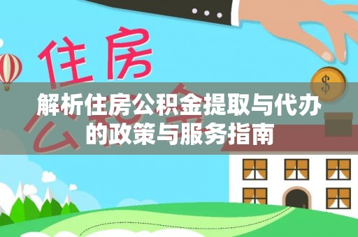 屏南解析住房公积金提取与代办的政策与服务指南