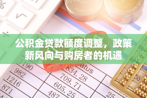 屏南公积金贷款额度调整，政策新风向与购房者的机遇