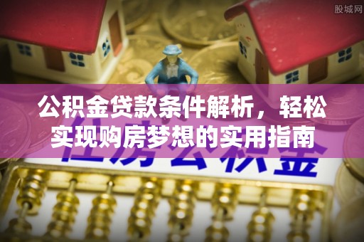 屏南公积金贷款条件解析，轻松实现购房梦想的实用指南