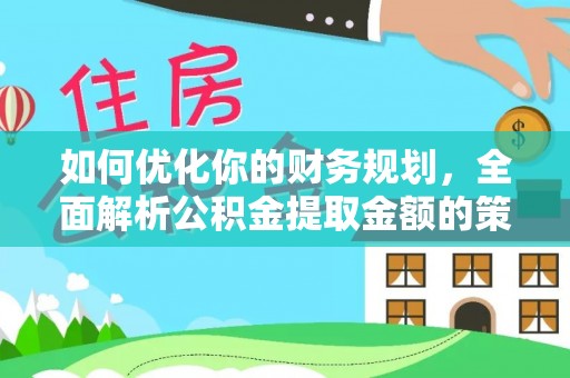 屏南如何优化你的财务规划，全面解析公积金提取金额的策略与技巧