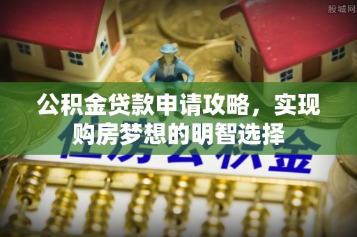 屏南公积金贷款申请攻略，实现购房梦想的明智选择