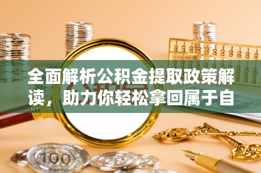 屏南全面解析公积金提取政策解读，助力你轻松拿回属于自己的钱