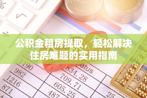 屏南公积金租房提取，轻松解决住房难题的实用指南