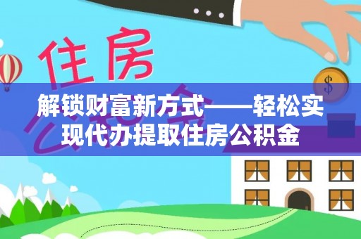 屏南解锁财富新方式——轻松实现代办提取住房公积金