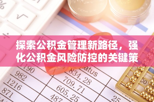 屏南探索公积金管理新路径，强化公积金风险防控的关键策略
