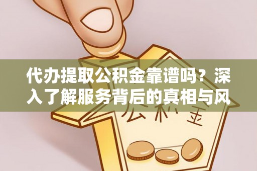 屏南代办提取公积金靠谱吗？深入了解服务背后的真相与风险