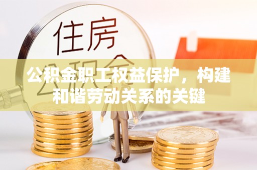 屏南公积金职工权益保护，构建和谐劳动关系的关键