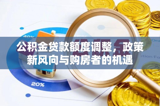 屏南公积金贷款额度调整，政策新风向与购房者的机遇