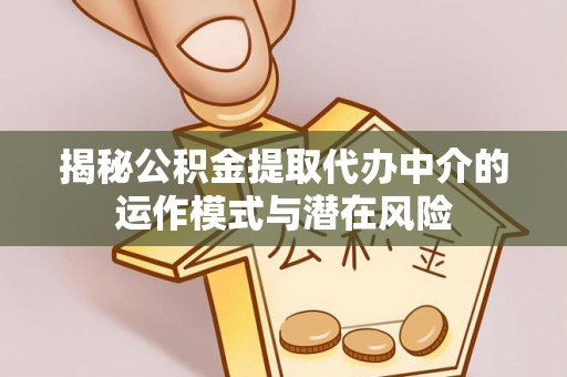 屏南揭秘公积金提取代办中介的运作模式与潜在风险