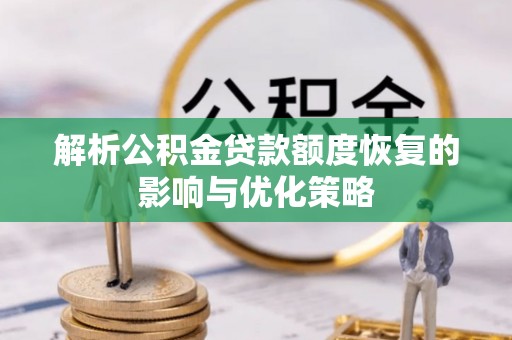 屏南解析公积金贷款额度恢复的影响与优化策略