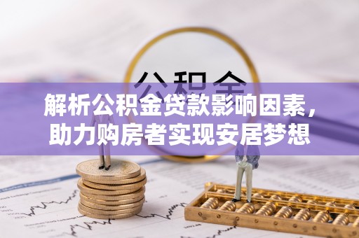 屏南解析公积金贷款影响因素，助力购房者实现安居梦想