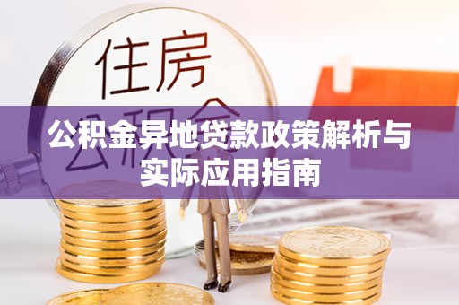 屏南公积金异地贷款政策解析与实际应用指南