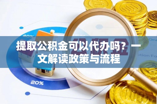 屏南提取公积金可以代办吗？一文解读政策与流程