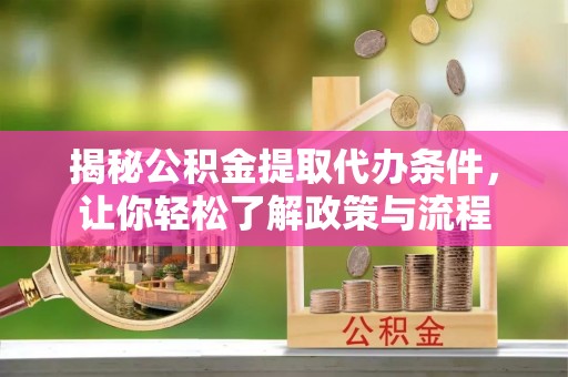 屏南揭秘公积金提取代办条件，让你轻松了解政策与流程