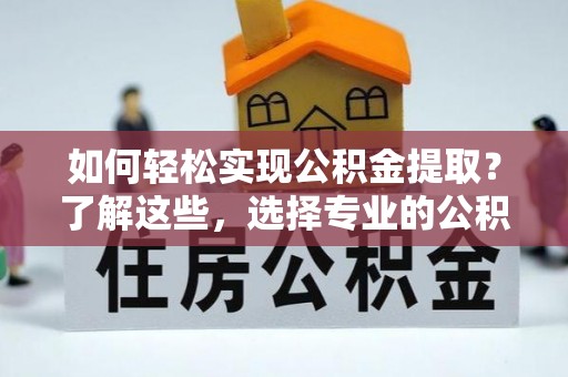 屏南如何轻松实现公积金提取？了解这些，选择专业的公积金提取代办服务