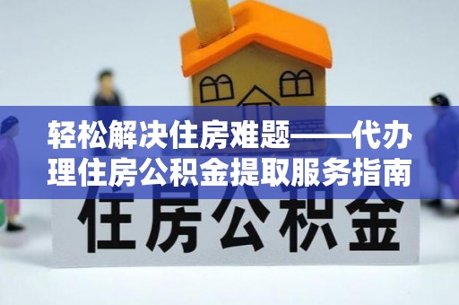 屏南轻松解决住房难题——代办理住房公积金提取服务指南
