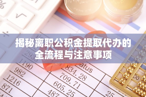 屏南揭秘离职公积金提取代办的全流程与注意事项