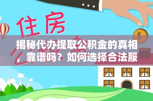 屏南揭秘代办提取公积金的真相，靠谱吗？如何选择合法服务？