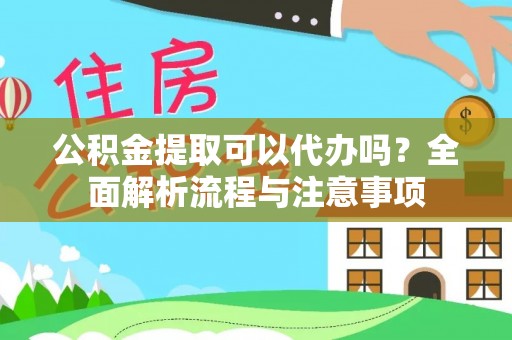 屏南公积金提取可以代办吗？全面解析流程与注意事项
