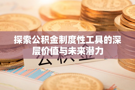 屏南探索公积金制度性工具的深层价值与未来潜力