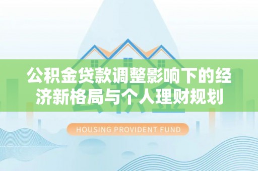 屏南公积金贷款调整影响下的经济新格局与个人理财规划