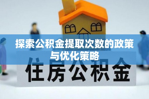 屏南探索公积金提取次数的政策与优化策略