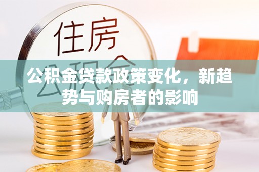 屏南公积金贷款政策变化，新趋势与购房者的影响