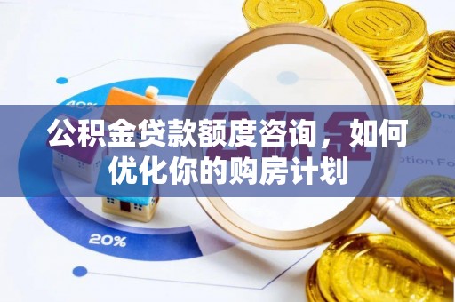 屏南公积金贷款额度咨询，如何优化你的购房计划