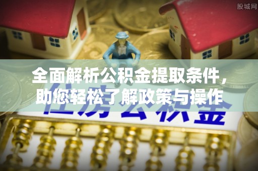 屏南全面解析公积金提取条件，助您轻松了解政策与操作