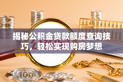屏南揭秘公积金贷款额度查询技巧，轻松实现购房梦想