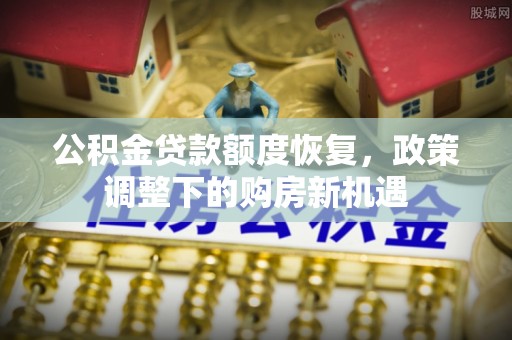 屏南公积金贷款额度恢复，政策调整下的购房新机遇