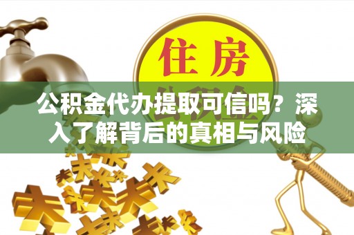 屏南公积金代办提取可信吗？深入了解背后的真相与风险